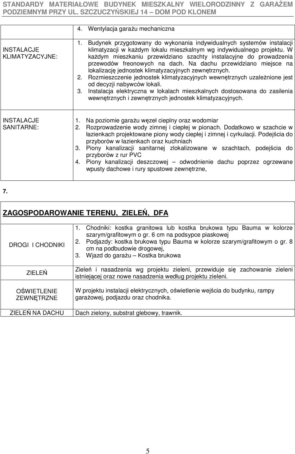 Rozmieszczenie jednostek klimatyzacyjnych wewnętrznych uzależnione jest od decyzji nabywców lokali. 3.