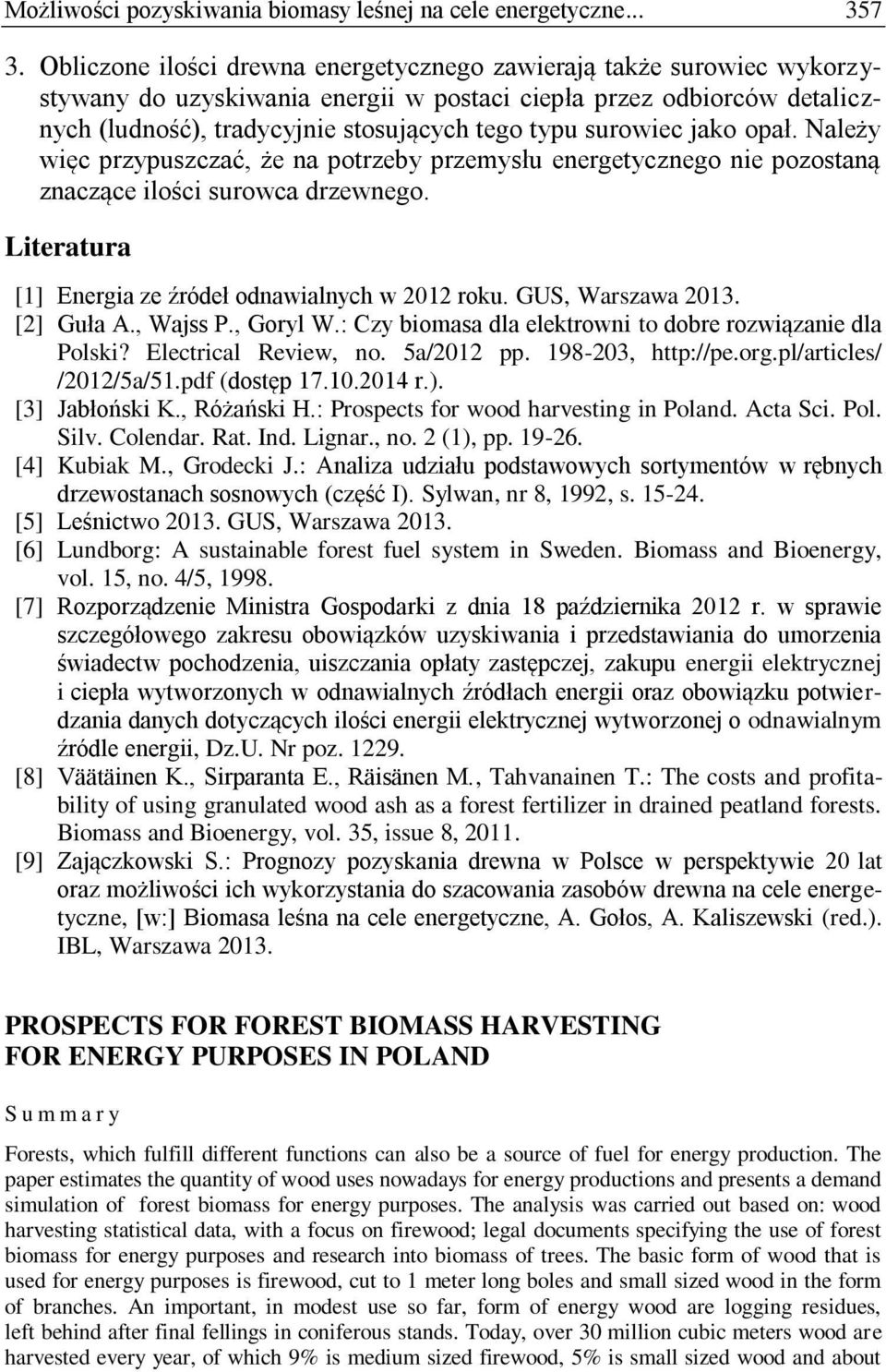 surowiec jako opał. Należy więc przypuszczać, że na potrzeby przemysłu energetycznego nie pozostaną znaczące ilości surowca drzewnego. Literatura [1] Energia ze źródeł odnawialnych w 2012 roku.