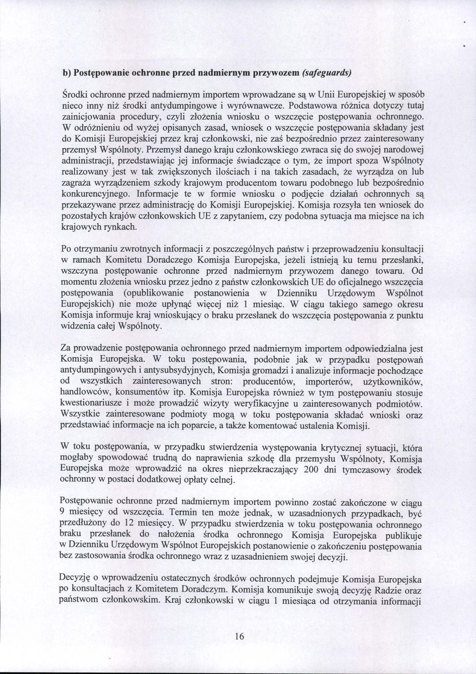 W odróżnieniu od wyżej opisanych zasad, wniosek o wszczęcie postępowania składany jest do Komisji Europejskiej przez kraj członkowski, nie zaś bezpośrednio przez zainteresowany przemysł Wspólnoty.