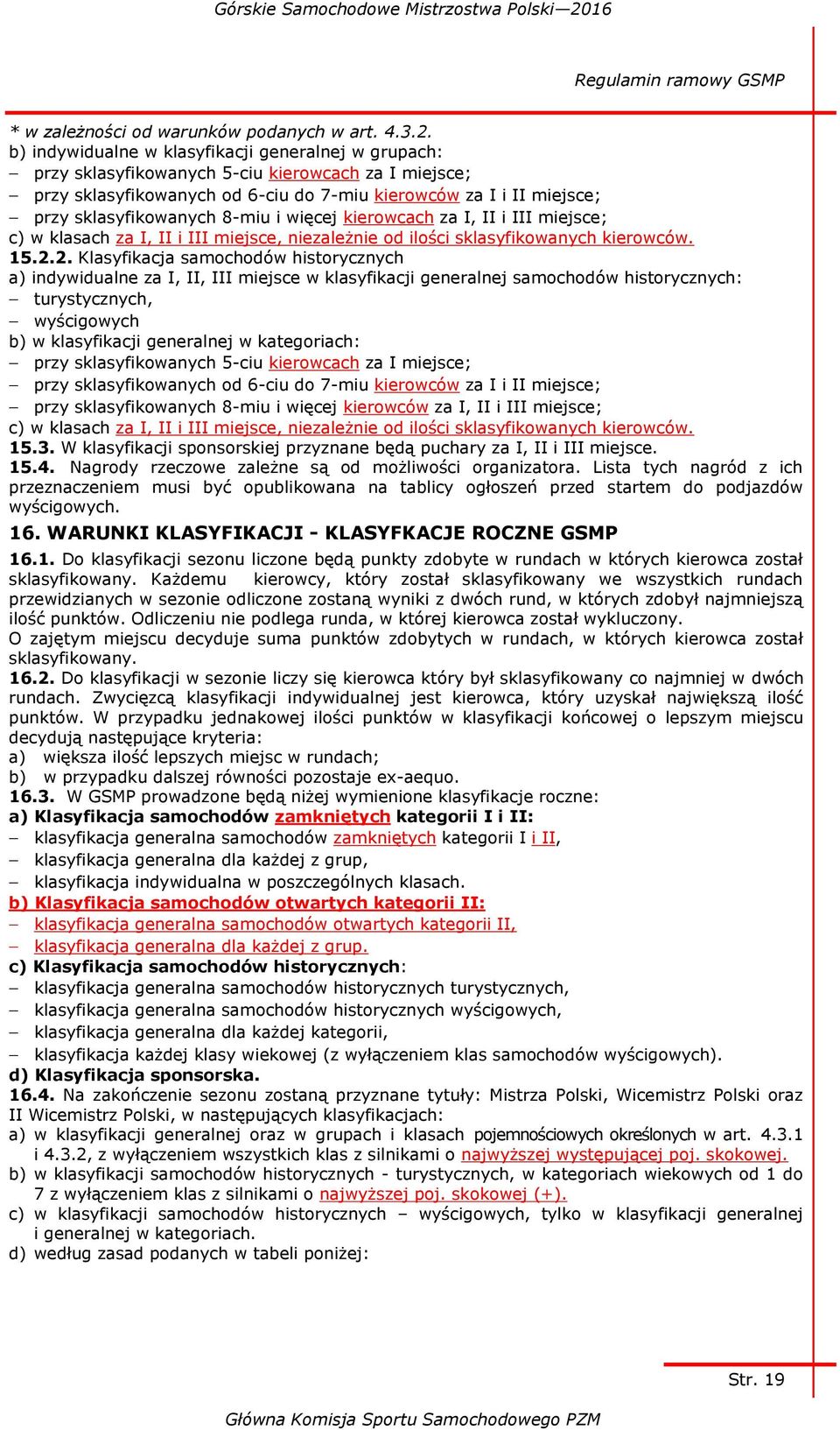 8-miu i więcej kierowcach za I, II i III miejsce; c) w klasach za I, II i III miejsce, niezależnie od ilości sklasyfikowanych kierowców. 15.2.