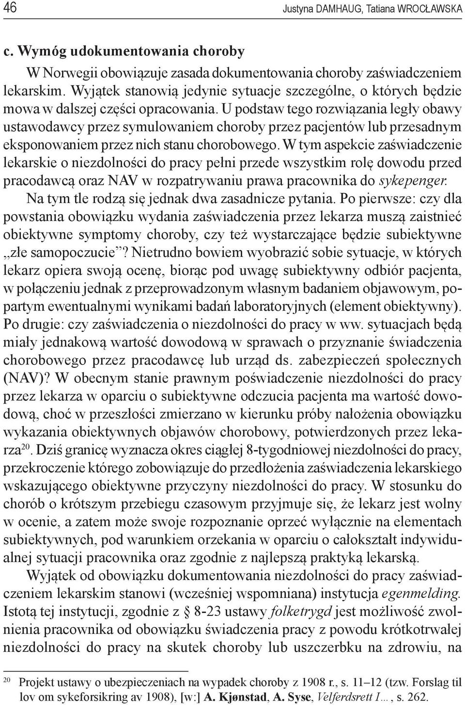 U podstaw tego rozwiązania legły obawy ustawodawcy przez symulowaniem choroby przez pacjentów lub przesadnym eksponowaniem przez nich stanu chorobowego.