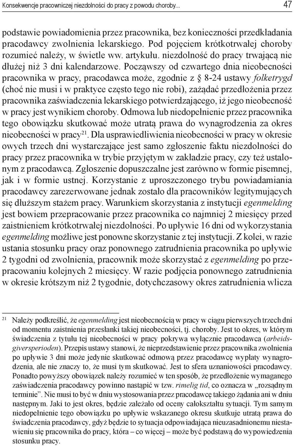 Począwszy od czwartego dnia nieobecności pracownika w pracy, pracodawca może, zgodnie z 8-24 ustawy folketrygd (choć nie musi i w praktyce często tego nie robi), zażądać przedłożenia przez pracownika