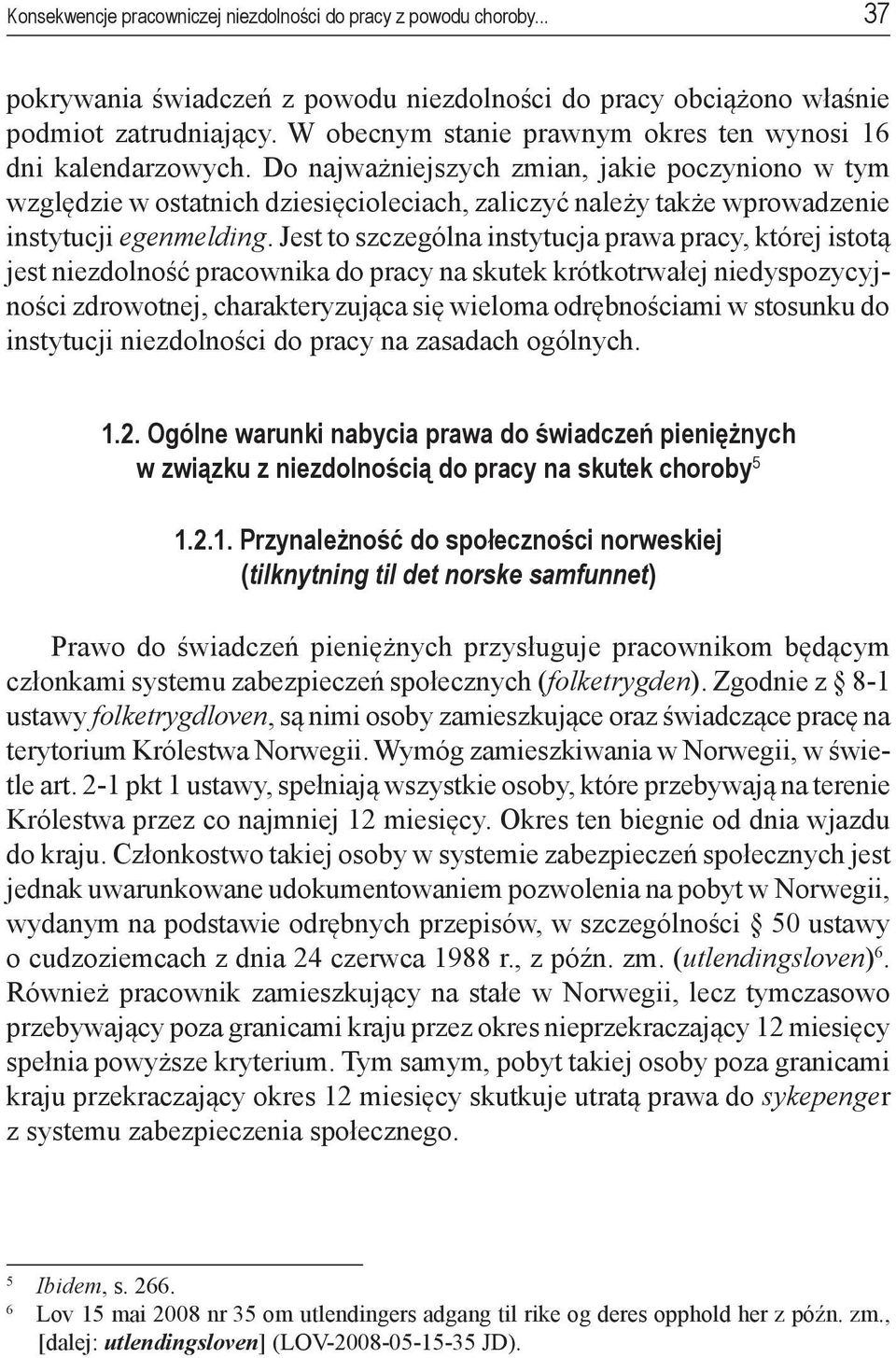 Do najważniejszych zmian, jakie poczyniono w tym względzie w ostatnich dziesięcioleciach, zaliczyć należy także wprowadzenie instytucji egenmelding.