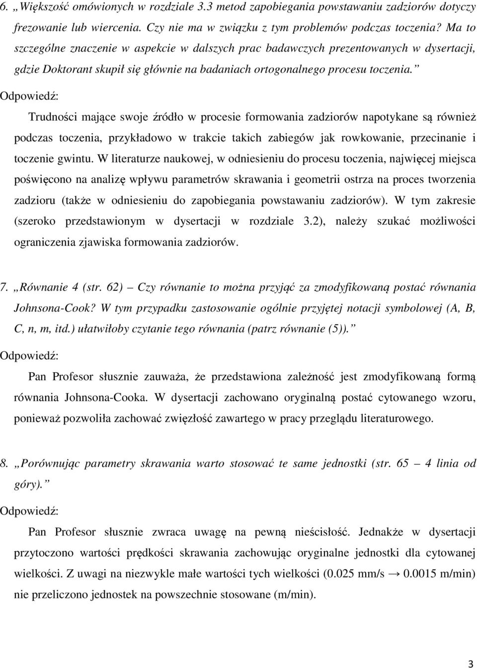 Trudności mające swoje źródło w procesie formowania zadziorów napotykane są również podczas toczenia, przykładowo w trakcie takich zabiegów jak rowkowanie, przecinanie i toczenie gwintu.