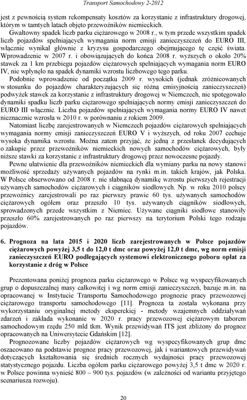 , w tym przede wszystkim spadek liczb pojazdów spełniających wymagania norm emisji zanieczyszczeń do EURO III, włącznie wynikał głównie z kryzysu gospodarczego obejmującego tę część świata.