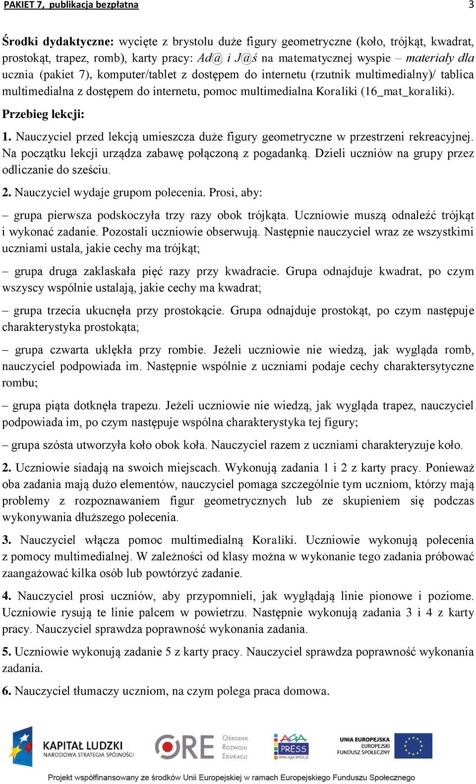 Nauczyciel przed lekcją umieszcza duże figury geometryczne w przestrzeni rekreacyjnej. Na początku lekcji urządza zabawę połączoną z pogadanką. Dzieli uczniów na grupy przez odliczanie do sześciu. 2.