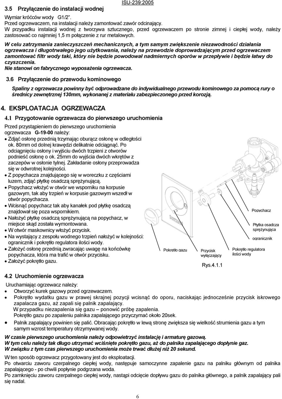 W celu zatrzymania zanieczyszczeń mechanicznych, a tym samym zwiększenie niezawodności działania ogrzewacza i długotrwałego jego użytkowania, należy na przewodzie doprowadzającym przed ogrzewaczem