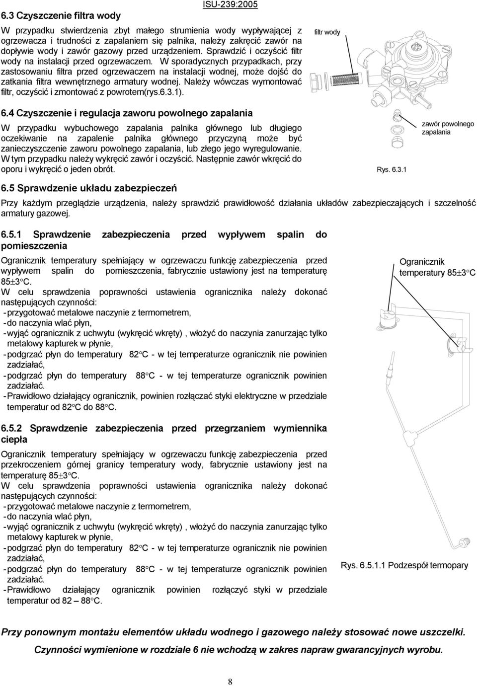 W sporadycznych przypadkach, przy zastosowaniu filtra przed ogrzewaczem na instalacji wodnej, może dojść do zatkania filtra wewnętrznego armatury wodnej.