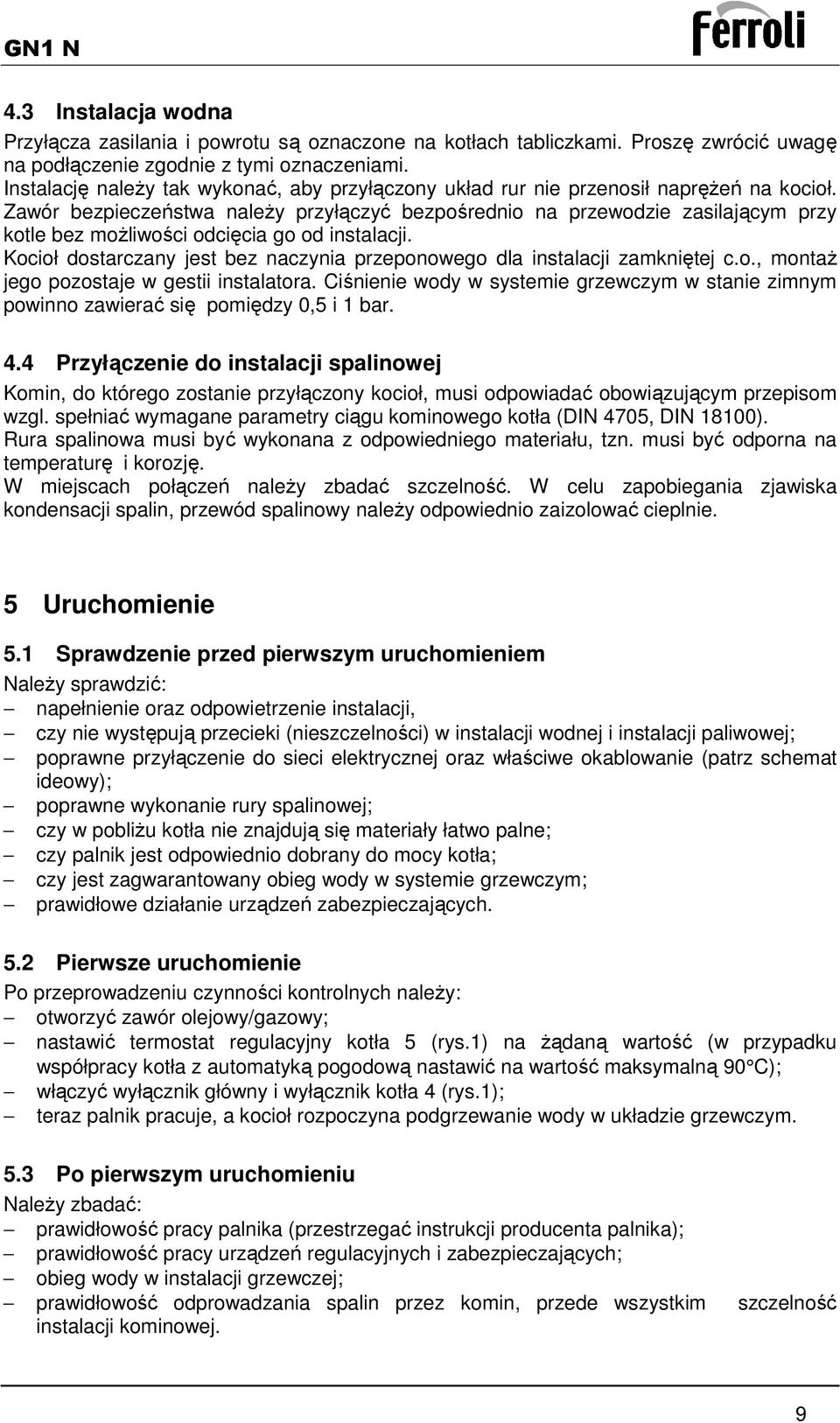 Zawór bezpieczeństwa naleŝy przyłączyć bezpośrednio na przewodzie zasilającym przy kotle bez moŝliwości odcięcia go od instalacji.