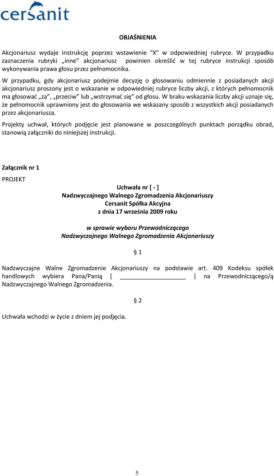 W przypadku, gdy akcjonariusz podejmie decyzję o głosowaniu odmiennie z posiadanych akcji akcjonariusz proszony jest o wskazanie w odpowiedniej rubryce liczby akcji, z których pełnomocnik ma głosowad