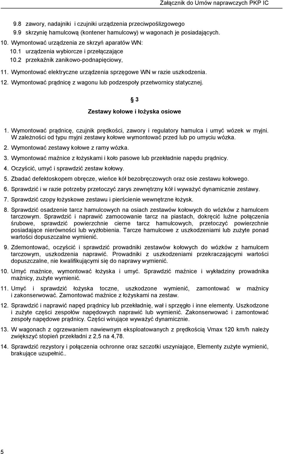 Wymontować prądnicę z wagonu lub podzespoły przetwornicy statycznej. 3 Zestawy kołowe i łożyska osiowe 1. Wymontować prądnicę, czujnik prędkości, zawory i regulatory hamulca i umyć wózek w myjni.