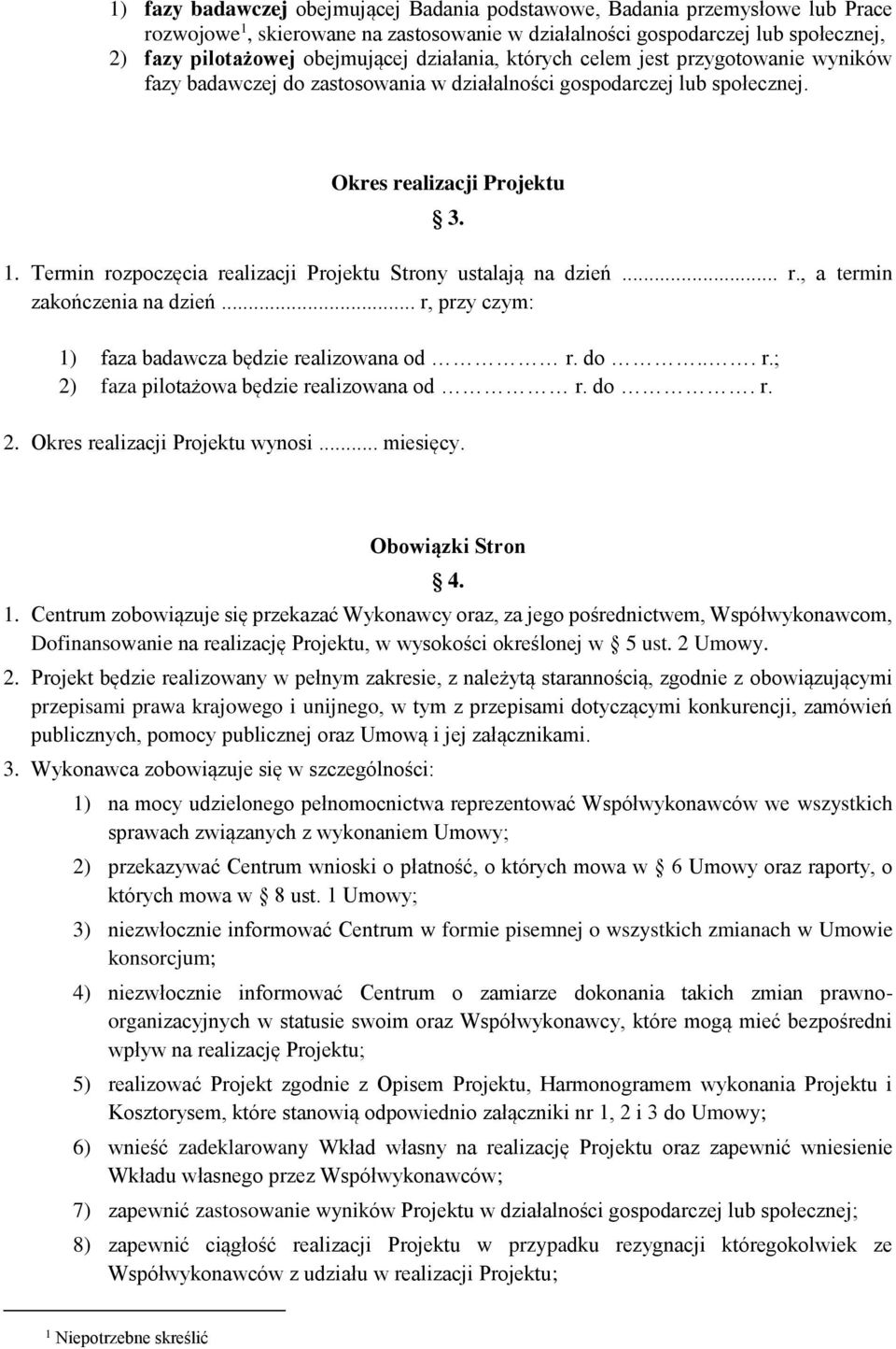 Termin rozpoczęcia realizacji Projektu Strony ustalają na dzień... r., a termin zakończenia na dzień... r, przy czym: 1) faza badawcza będzie realizowana od r. do... r.; 2) faza pilotażowa będzie realizowana od r.