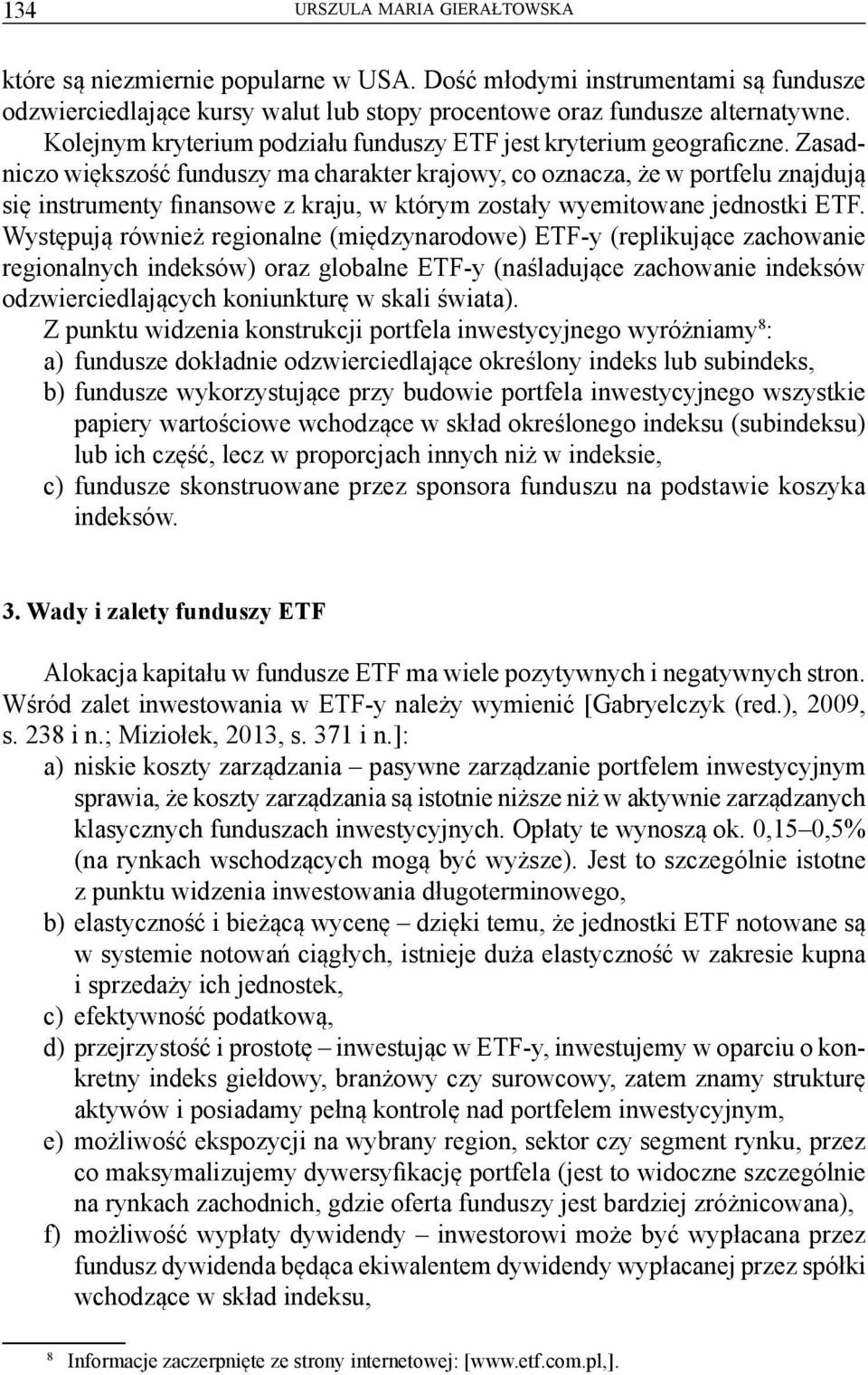 Zasadniczo większość funduszy ma charakter krajowy, co oznacza, że w portfelu znajdują się instrumenty finansowe z kraju, w którym zostały wyemitowane jednostki ETF.