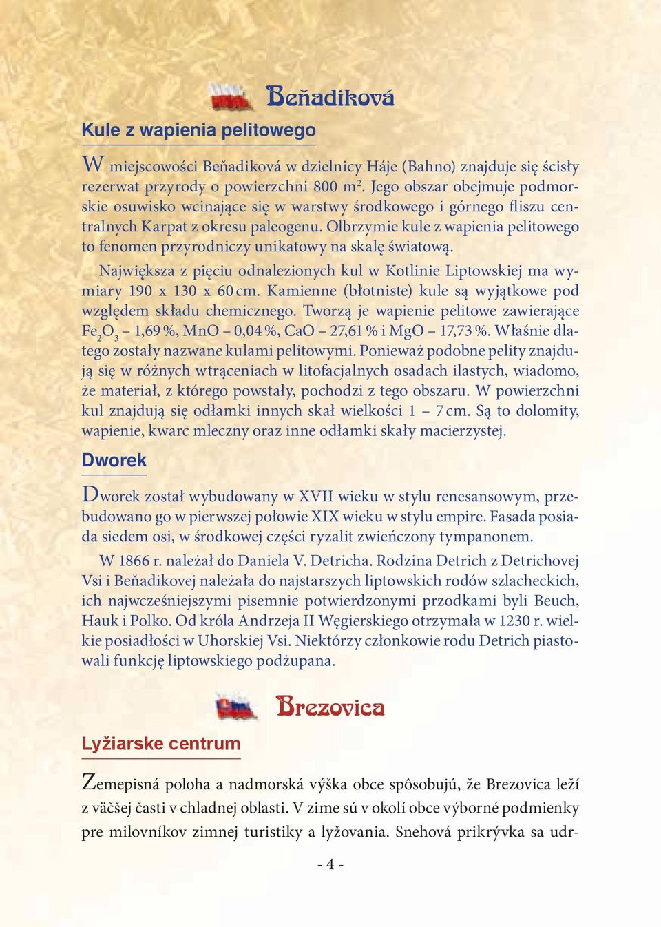 Olbrzymie kule z wapienia pelitowego to fenomen przyrodniczy unikatowy na skalę światową. Największa z pięciu odnalezionych kul w Kotlinie Liptowskiej ma wymiary 190 x 130 x 60 cm.