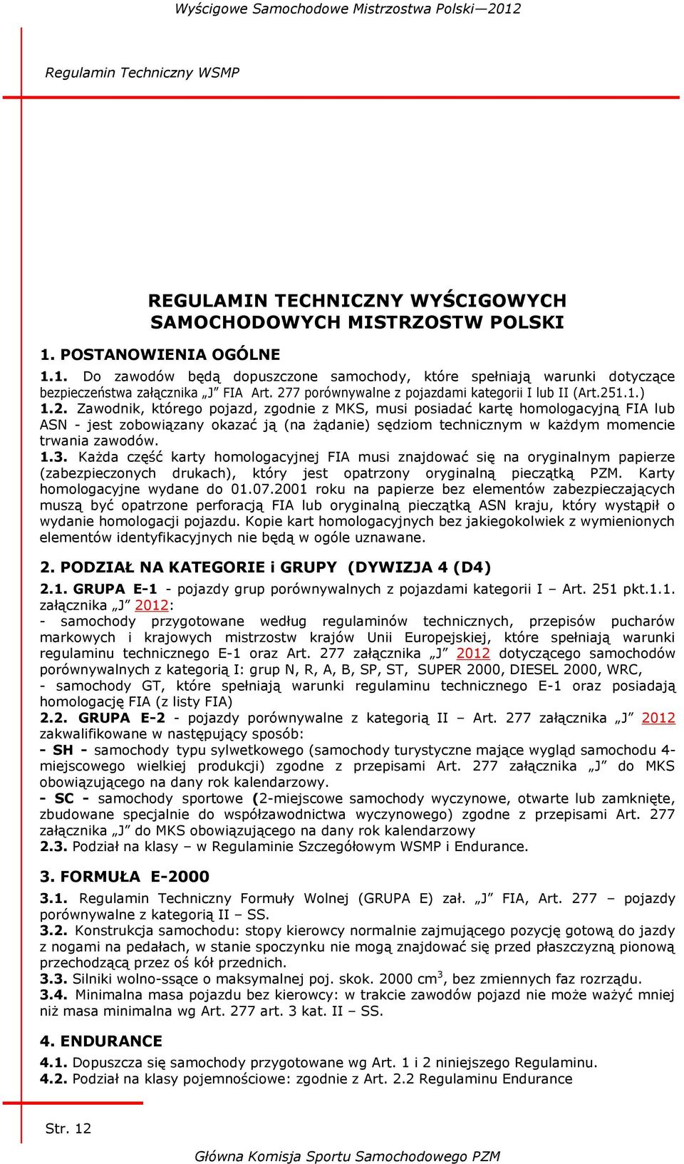 2. Zawodnik, którego pojazd, zgodnie z MKS, musi posiadać kartę homologacyjną FIA lub ASN - jest zobowiązany okazać ją (na żądanie) sędziom technicznym w każdym momencie trwania zawodów. 1.3.