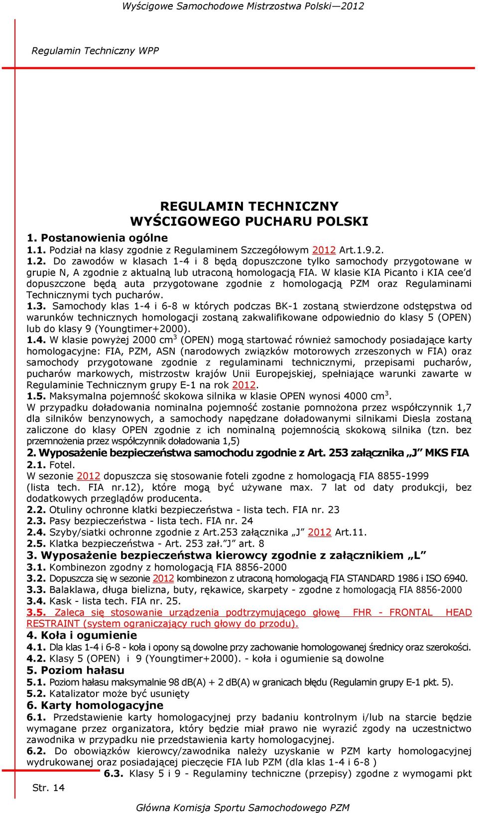 W klasie KIA Picanto i KIA cee d dopuszczone będą auta przygotowane zgodnie z homologacją PZM oraz Regulaminami Technicznymi tych pucharów. 1.3.