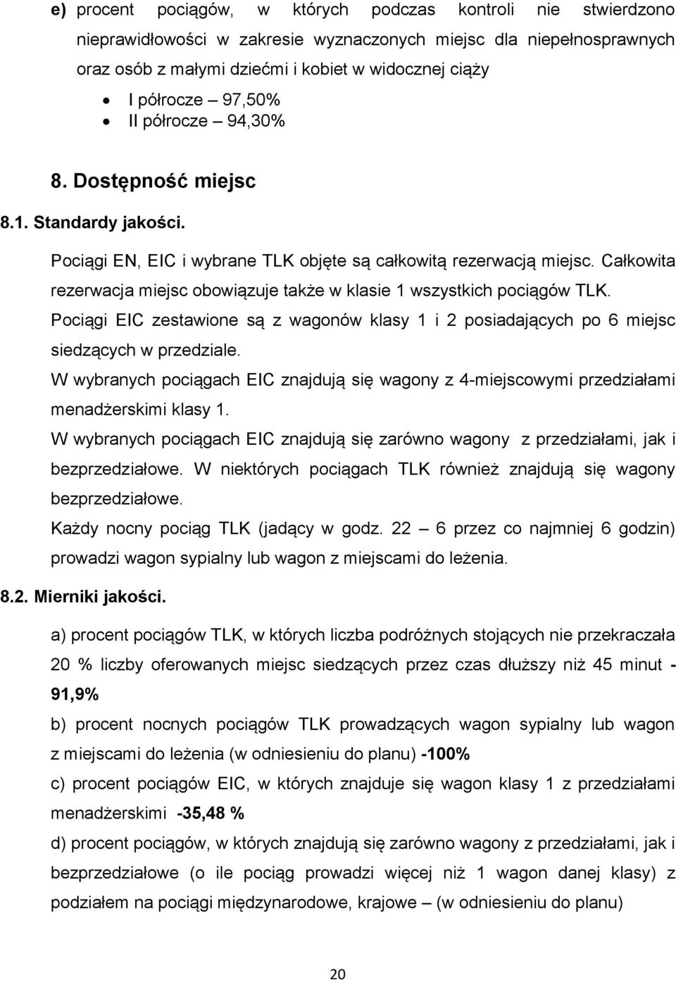 Całkowita rezerwacja miejsc obowiązuje także w klasie 1 wszystkich pociągów TLK. Pociągi EIC zestawione są z wagonów klasy 1 i 2 posiadających po 6 miejsc siedzących w przedziale.