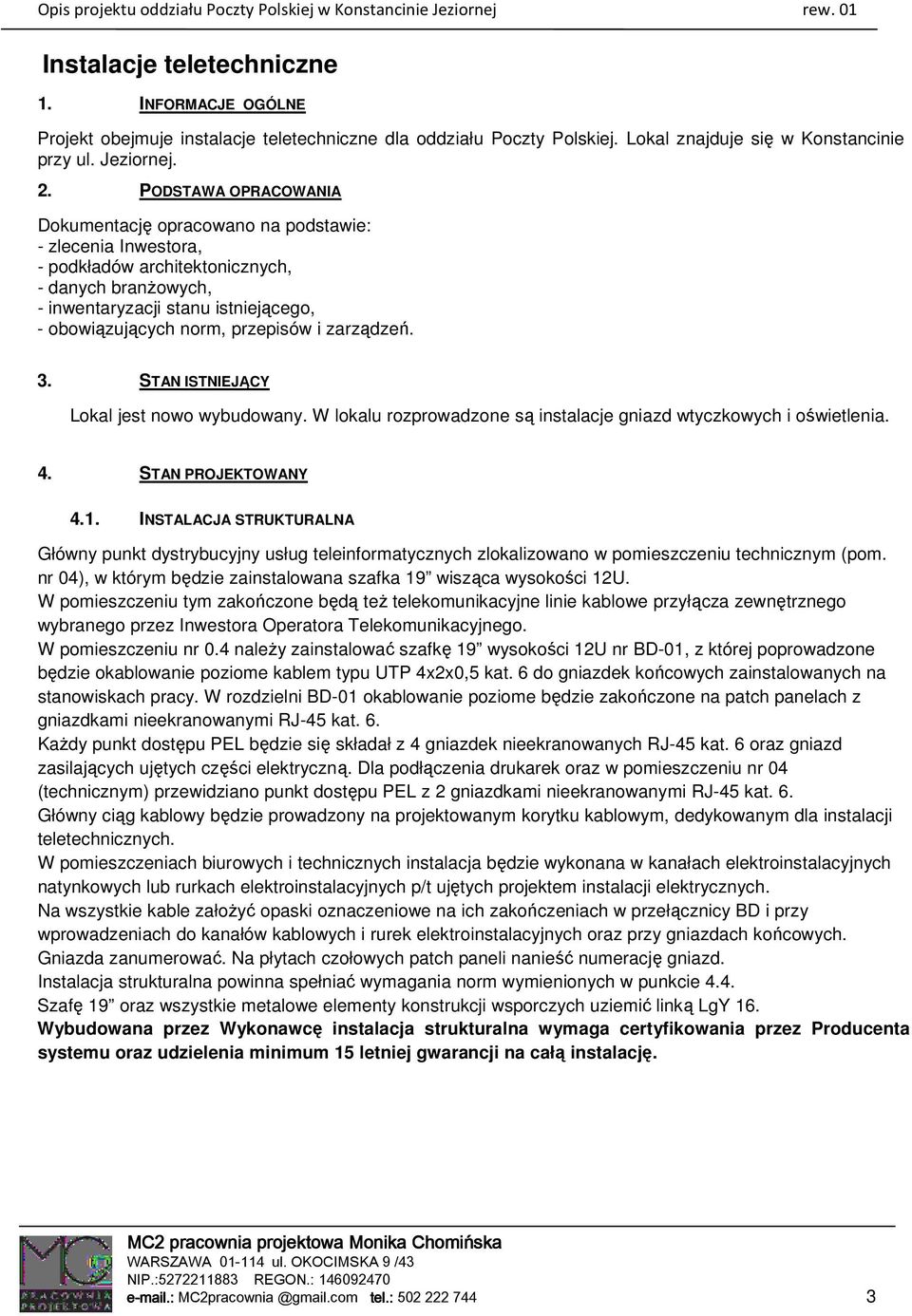 przepisów i zarządzeń. 3. STAN ISTNIEJĄCY Lokal jest nowo wybudowany. W lokalu rozprowadzone są instalacje gniazd wtyczkowych i oświetlenia. 4. STAN PROJEKTOWANY 4.1.