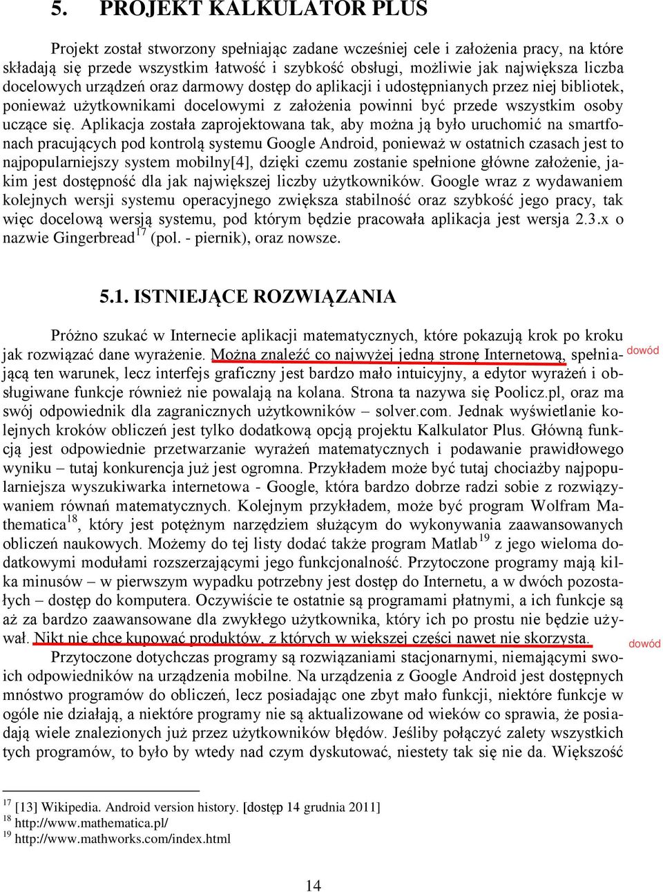 Aplikacja została zaprojektowana tak, aby można ją było uruchomić na smartfonach pracujących pod kontrolą systemu Google Android, ponieważ w ostatnich czasach jest to najpopularniejszy system