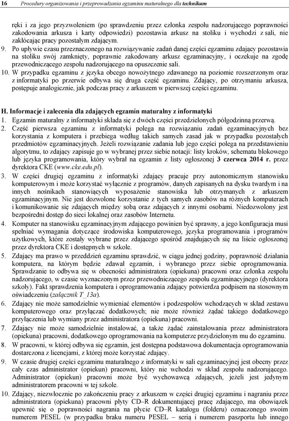 Po upływie czasu przeznaczonego na rozwiązywanie zadań danej części egzaminu zdający pozostawia na stoliku swój zamknięty, poprawnie zakodowany arkusz egzaminacyjny, i oczekuje na zgodę