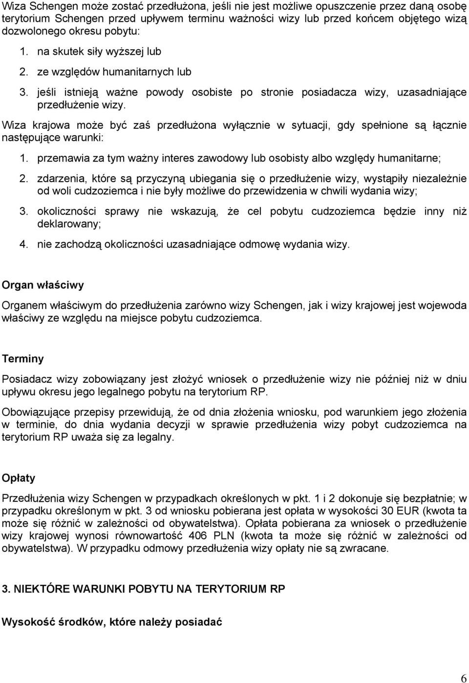 Wiza krajowa może być zaś przedłużona wyłącznie w sytuacji, gdy spełnione są łącznie następujące warunki: 1. przemawia za tym ważny interes zawodowy lub osobisty albo względy humanitarne; 2.