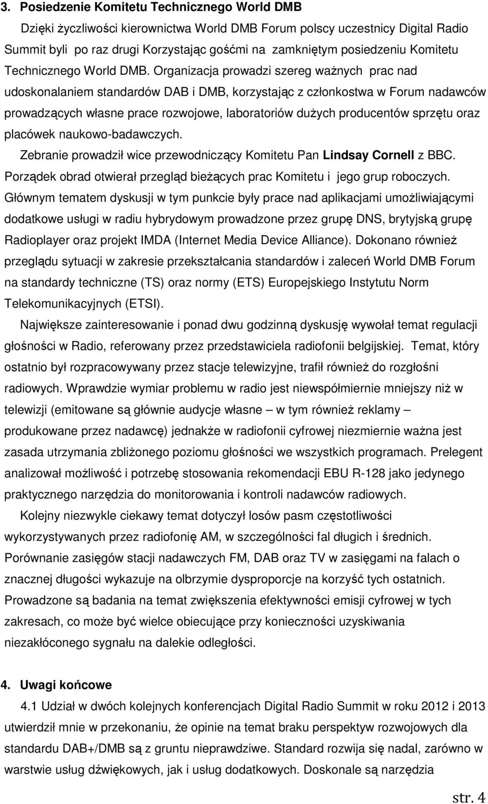 Organizacja prowadzi szereg ważnych prac nad udoskonalaniem standardów DAB i DMB, korzystając z członkostwa w Forum nadawców prowadzących własne prace rozwojowe, laboratoriów dużych producentów