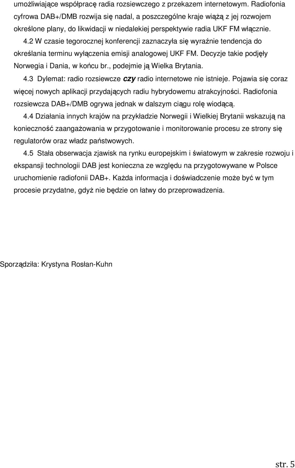 2 W czasie tegorocznej konferencji zaznaczyła się wyraźnie tendencja do określania terminu wyłączenia emisji analogowej UKF FM. Decyzje takie podjęły Norwegia i Dania, w końcu br.