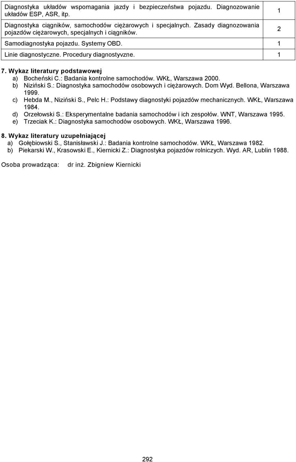 : Badania kontrolne samochodów. WKŁ, Warszawa 000. b) Niziński S.: Diagnostyka samochodów osobowych i ciężarowych. Dom Wyd. Bellona, Warszawa 999. c) Hebda M., Niziński S., Pelc H.