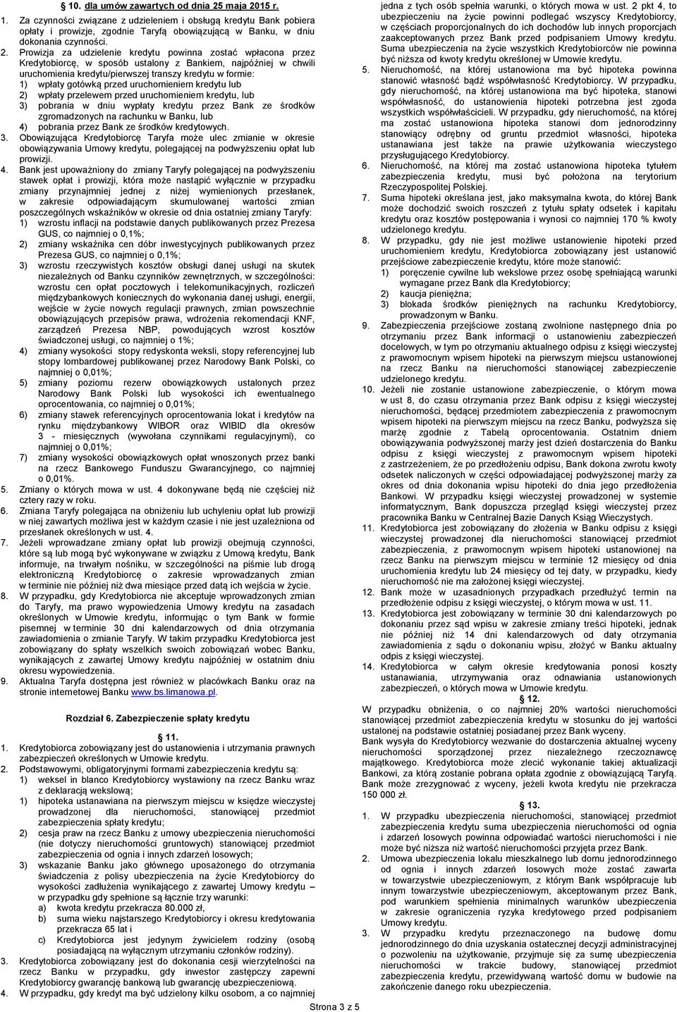 gotówką przed uruchomieniem kredytu lub 2) wpłaty przelewem przed uruchomieniem kredytu, lub 3) pobrania w dniu wypłaty kredytu przez Bank ze środków zgromadzonych na rachunku w Banku, lub 4)