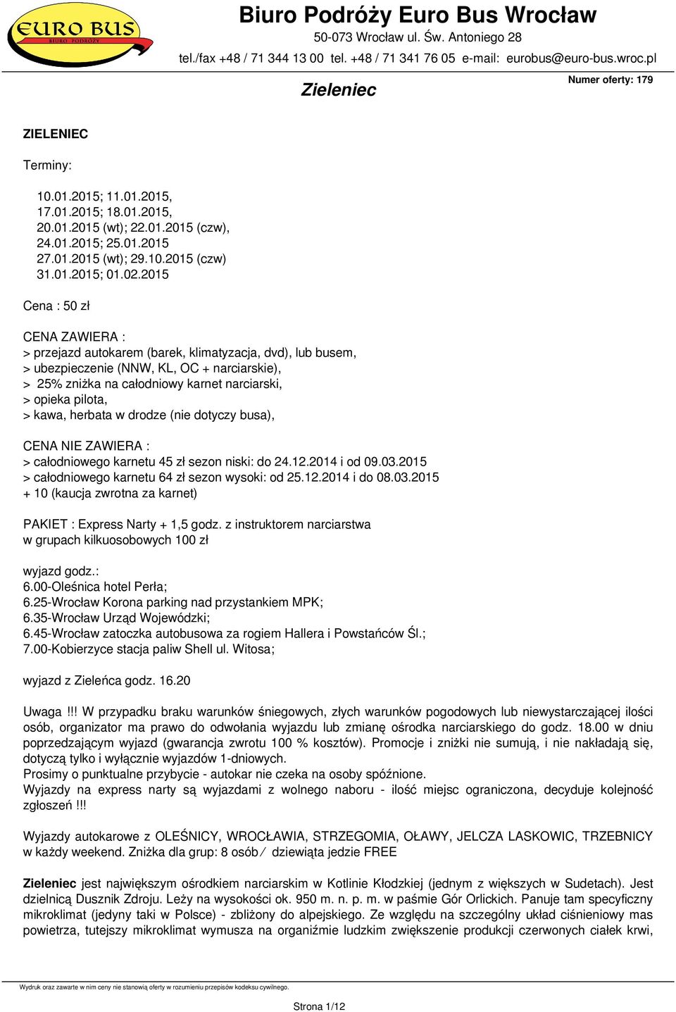 pilota, > kawa, herbata w drodze (nie dotyczy busa), CENA NIE ZAWIERA : > całodniowego karnetu 45 zł sezon niski: do 24.12.2014 i od 09.03.2015 > całodniowego karnetu 64 zł sezon wysoki: od 25.12.2014 i do 08.