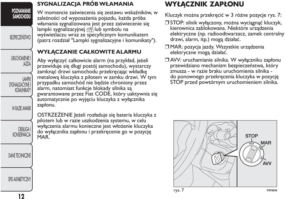 WYŁĄCZANIE CAŁKOWITE ALARMU Aby wyłączyć całkowicie alarm (na przykład, jeżeli przewiduje się długi postój samochodu), wystarczy zamknąć drzwi samochodu przekręcając wkładkę metalową kluczyka z