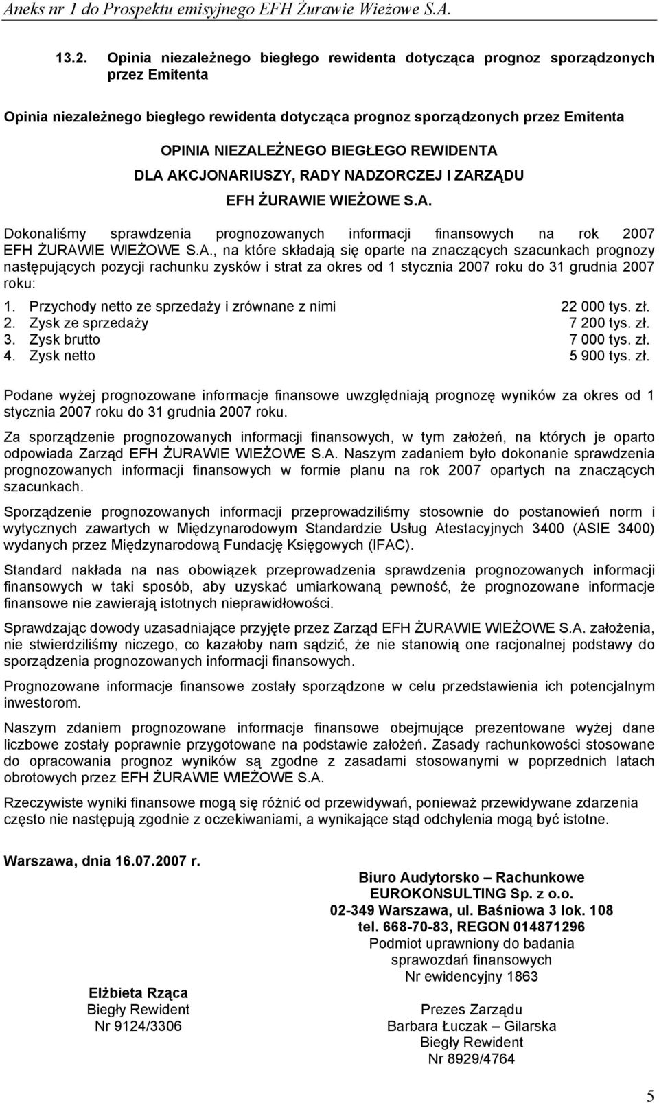 Przychody netto ze sprzedaży i zrównane z nimi 22 000 tys. zł. 2. Zysk ze sprzedaży 7 200 tys. zł. 3. Zysk brutto 7 000 tys. zł. 4. Zysk netto 5 900 tys. zł. Podane wyżej prognozowane informacje finansowe uwzględniają prognozę wyników za okres od 1 stycznia 2007 roku do 31 grudnia 2007 roku.