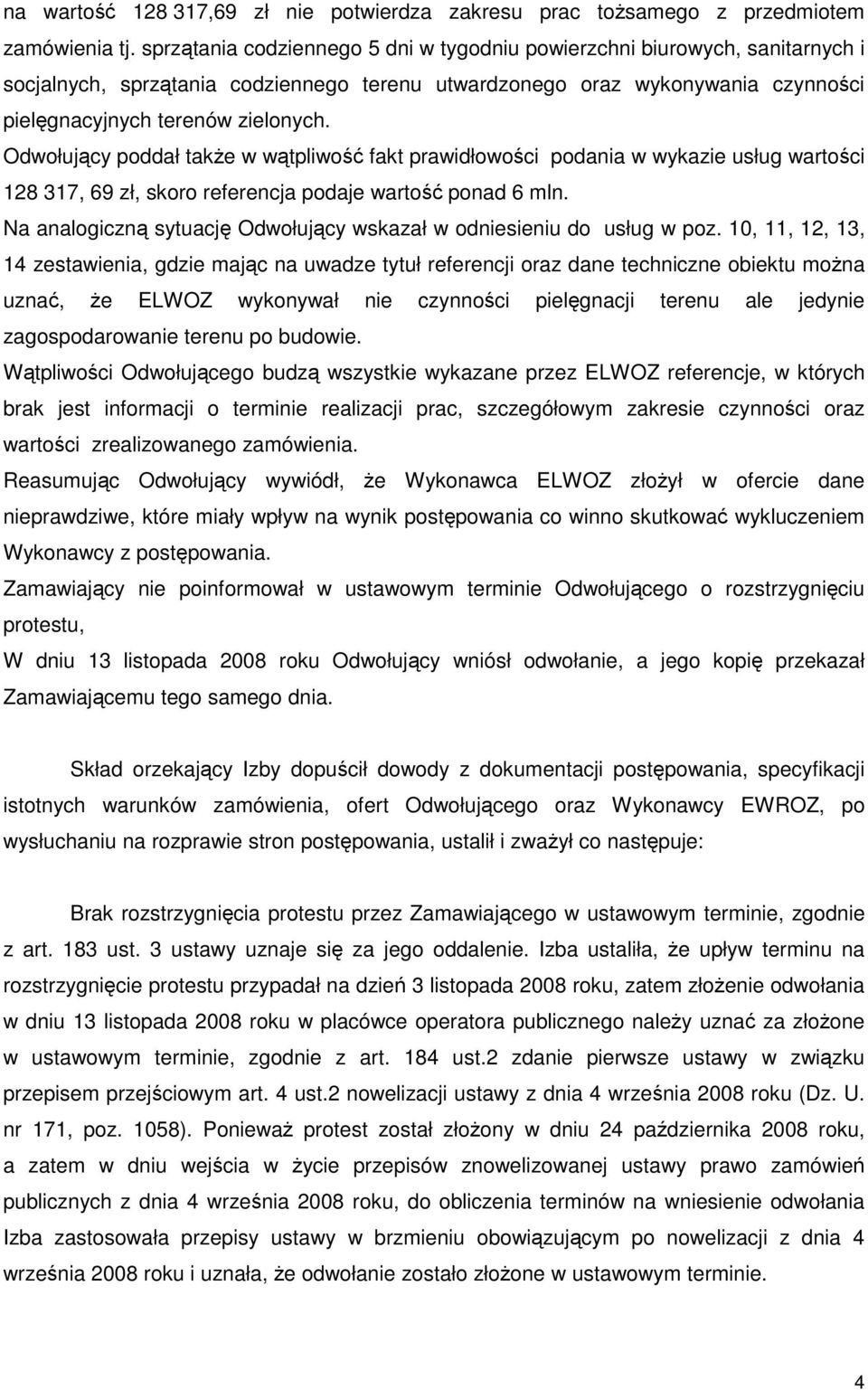 Odwołujący poddał takŝe w wątpliwość fakt prawidłowości podania w wykazie usług wartości 128 317, 69 zł, skoro referencja podaje wartość ponad 6 mln.