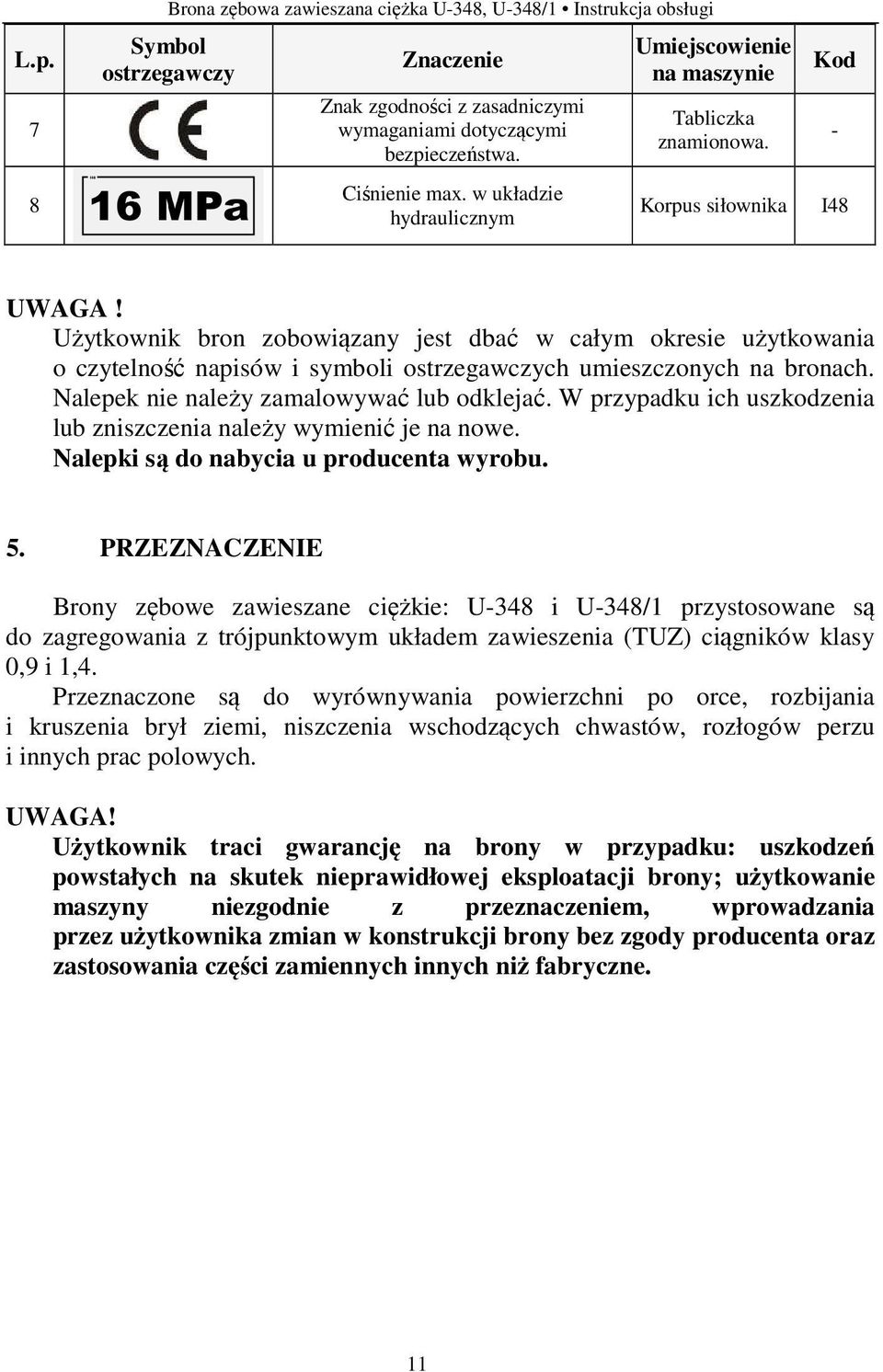 Użytkownik bron zobowiązany jest dbać w całym okresie użytkowania o czytelność napisów i symboli ostrzegawczych umieszczonych na bronach. Nalepek nie należy zamalowywać lub odklejać.