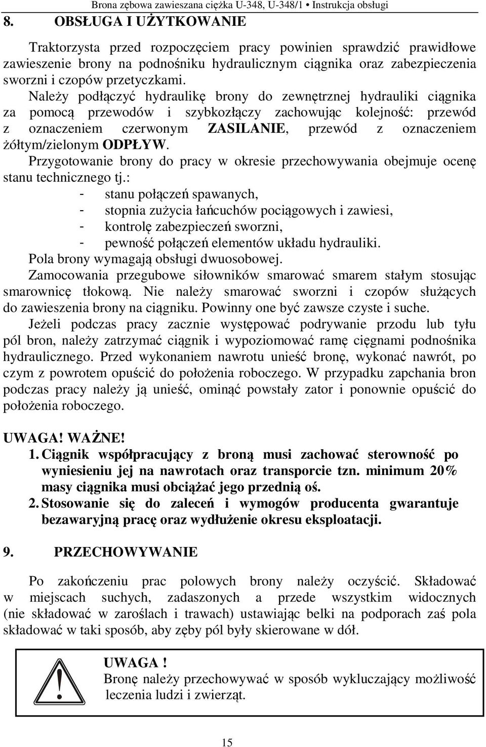 Należy podłączyć hydraulikę brony do zewnętrznej hydrauliki ciągnika za pomocą przewodów i szybkozłączy zachowując kolejność: przewód z oznaczeniem czerwonym ZASILANIE, przewód z oznaczeniem