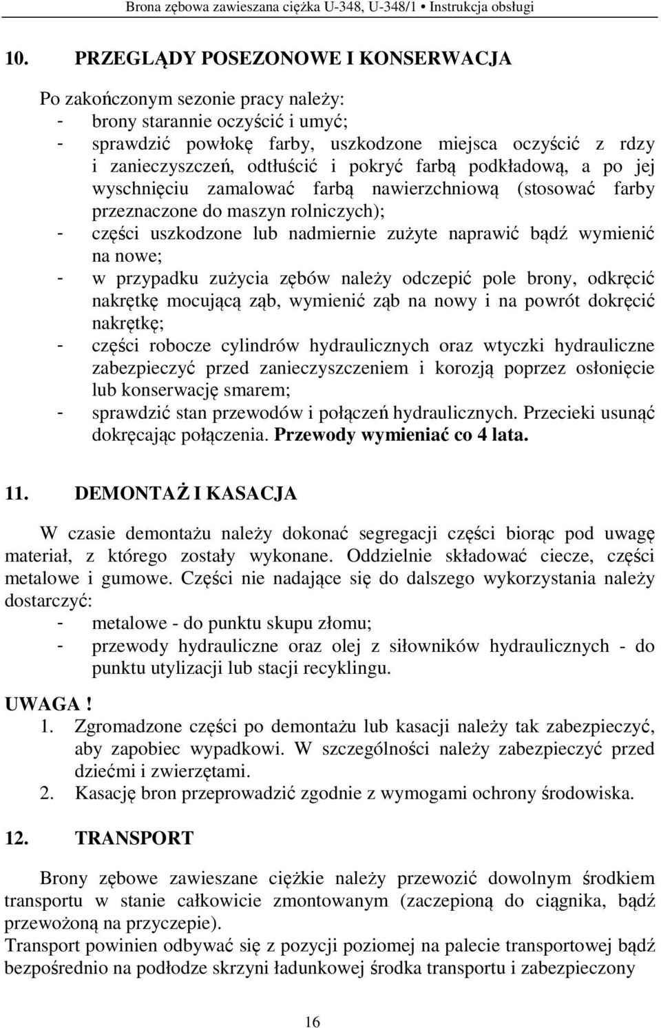 pokryć farbą podkładową, a po jej wyschnięciu zamalować farbą nawierzchniową (stosować farby przeznaczone do maszyn rolniczych); - części uszkodzone lub nadmiernie zużyte naprawić bądź wymienić na