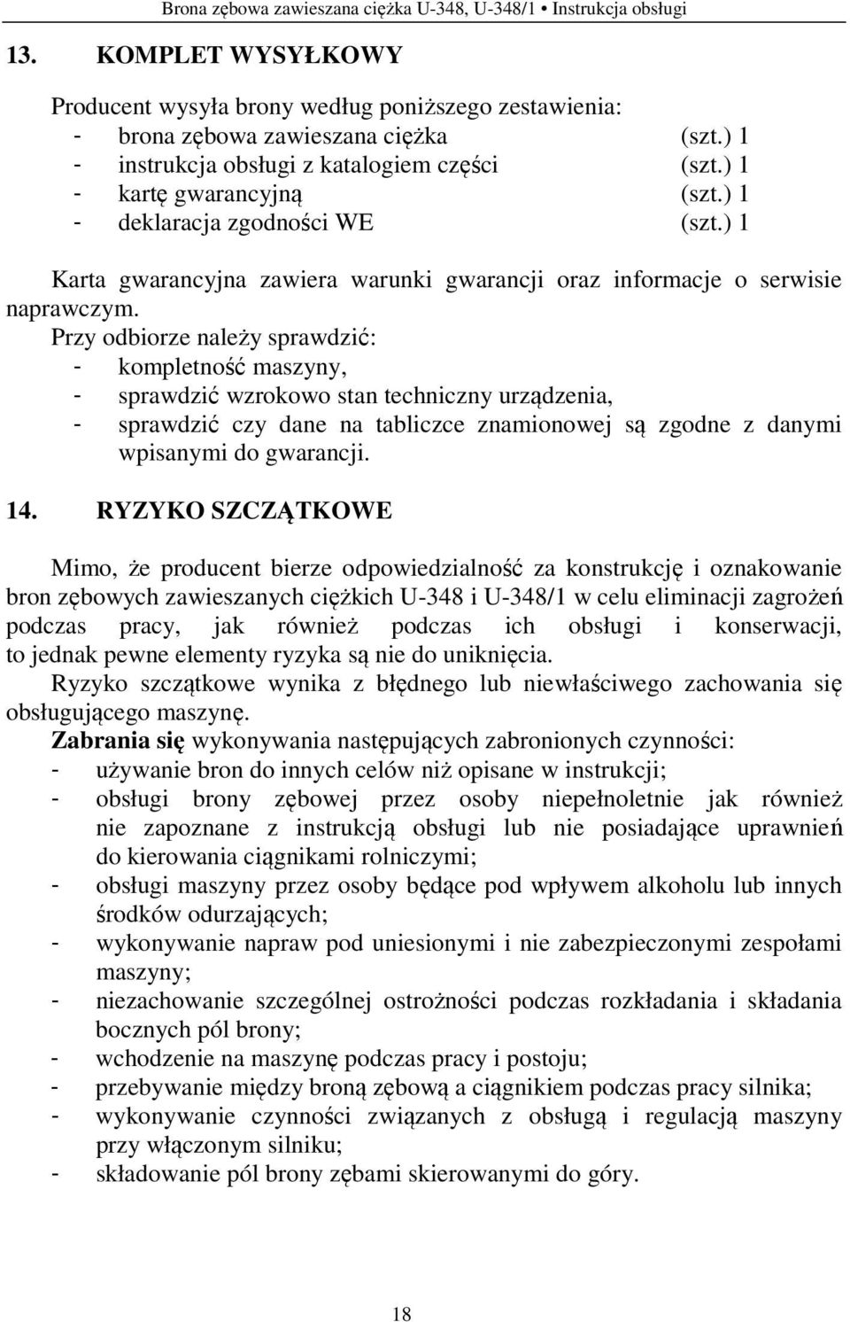 Przy odbiorze należy sprawdzić: - kompletność maszyny, - sprawdzić wzrokowo stan techniczny urządzenia, - sprawdzić czy dane na tabliczce znamionowej są zgodne z danymi wpisanymi do gwarancji. 14.