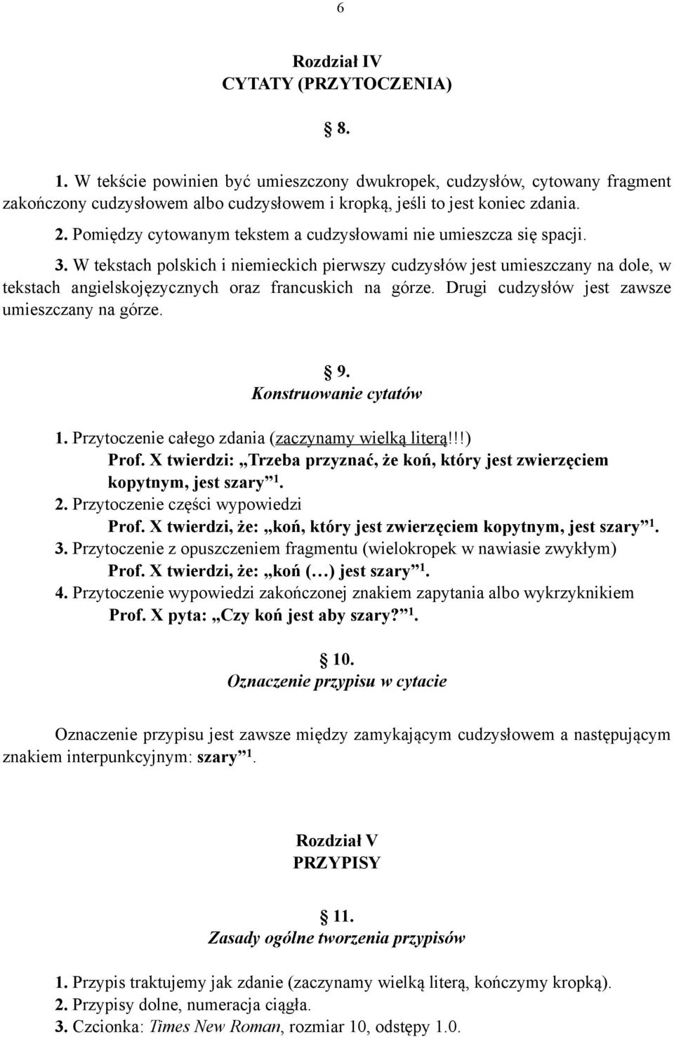 W tekstach polskich i niemieckich pierwszy cudzysłów jest umieszczany na dole, w tekstach angielskojęzycznych oraz francuskich na górze. Drugi cudzysłów jest zawsze umieszczany na górze. 9.