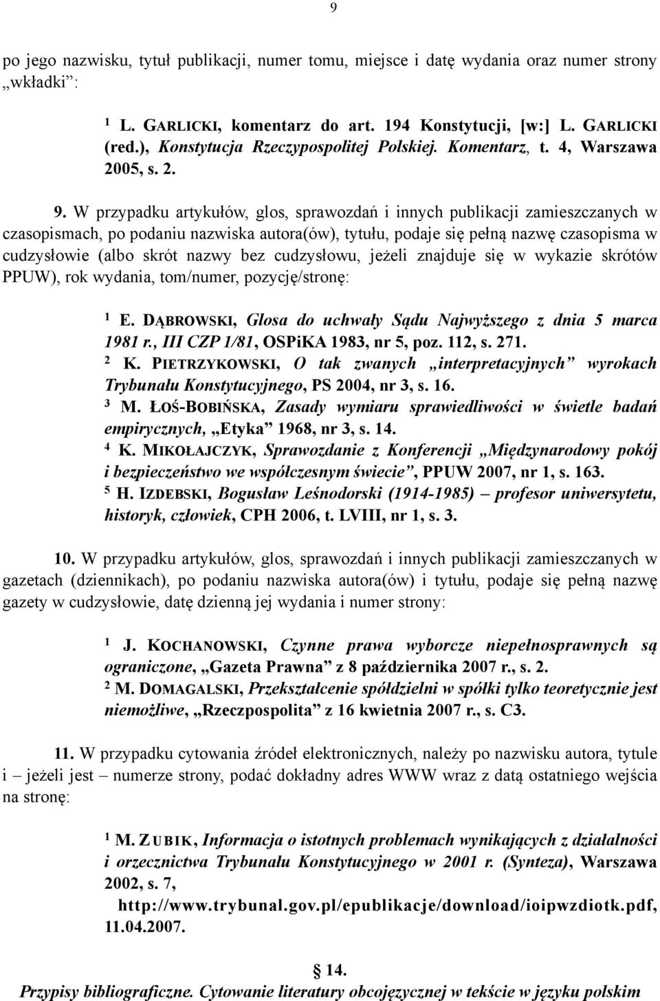 W przypadku artykułów, glos, sprawozdań i innych publikacji zamieszczanych w czasopismach, po podaniu nazwiska autora(ów), tytułu, podaje się pełną nazwę czasopisma w cudzysłowie (albo skrót nazwy