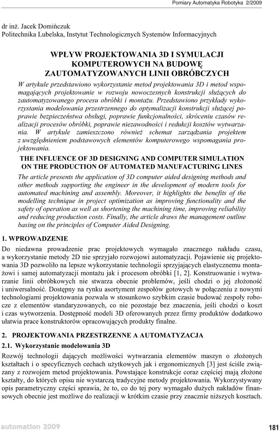 przedstawiono wykorzystanie metod projektowania 3D i metod wspomagaj cych projektowanie w rozwoju nowoczesnych konstrukcji s u cych do zautomatyzowanego procesu obróbki i monta u.