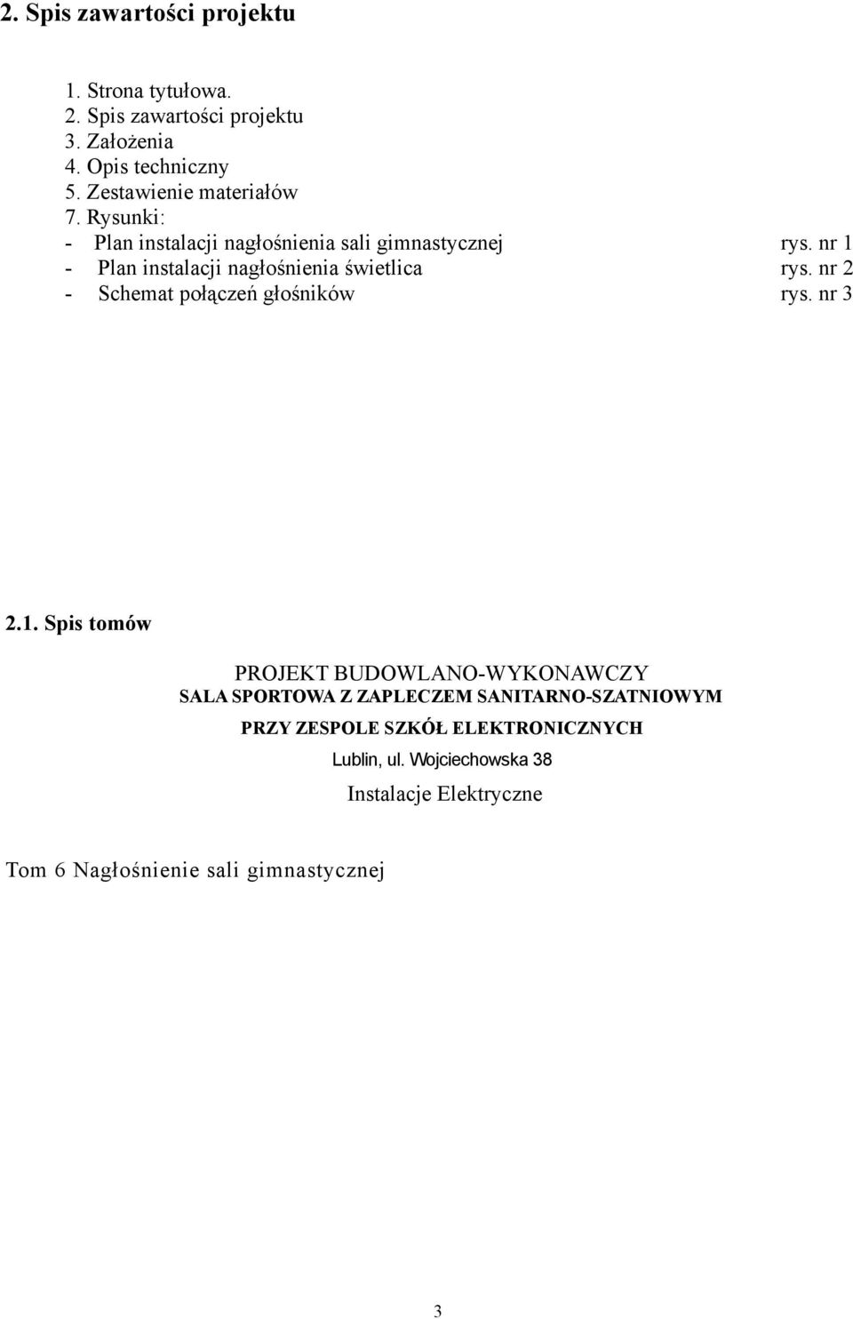 nr 1 - Plan instalacji nagłośnienia świetlica rys. nr 2 - Schemat połączeń głośników rys. nr 3 2.1. Spis tomów PROJEKT