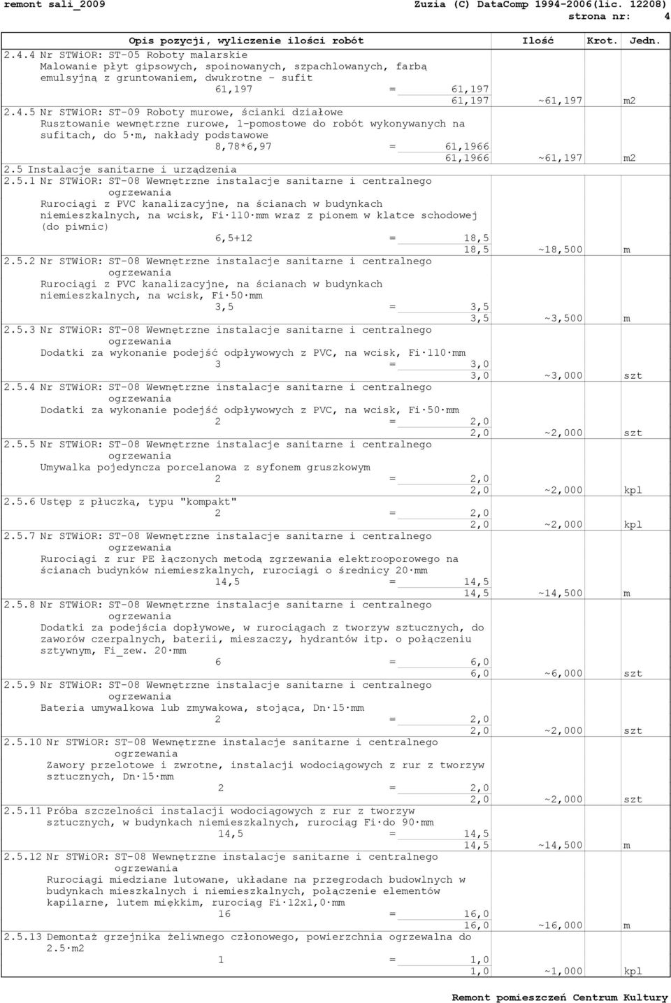 ST-09 Roboty murowe, ścianki działowe Rusztowanie wewnętrzne rurowe, 1-pomostowe do robót wykonywanych na sufitach, do 5 m, nakłady podstawowe 8,78*6,97 = 61,1966 61,1966 ~61,197 m2 2.