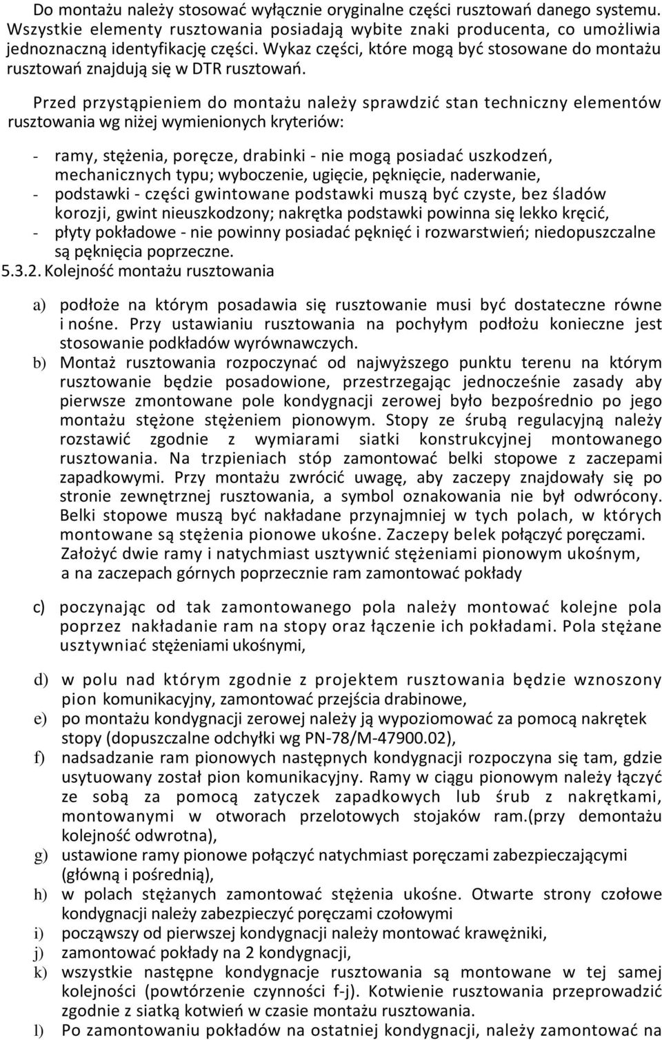 Przed przystąpieniem do montażu należy sprawdzić stan techniczny elementów rusztowania wg niżej wymienionych kryteriów: - ramy, stężenia, poręcze, drabinki - nie mogą posiadać uszkodzeń,