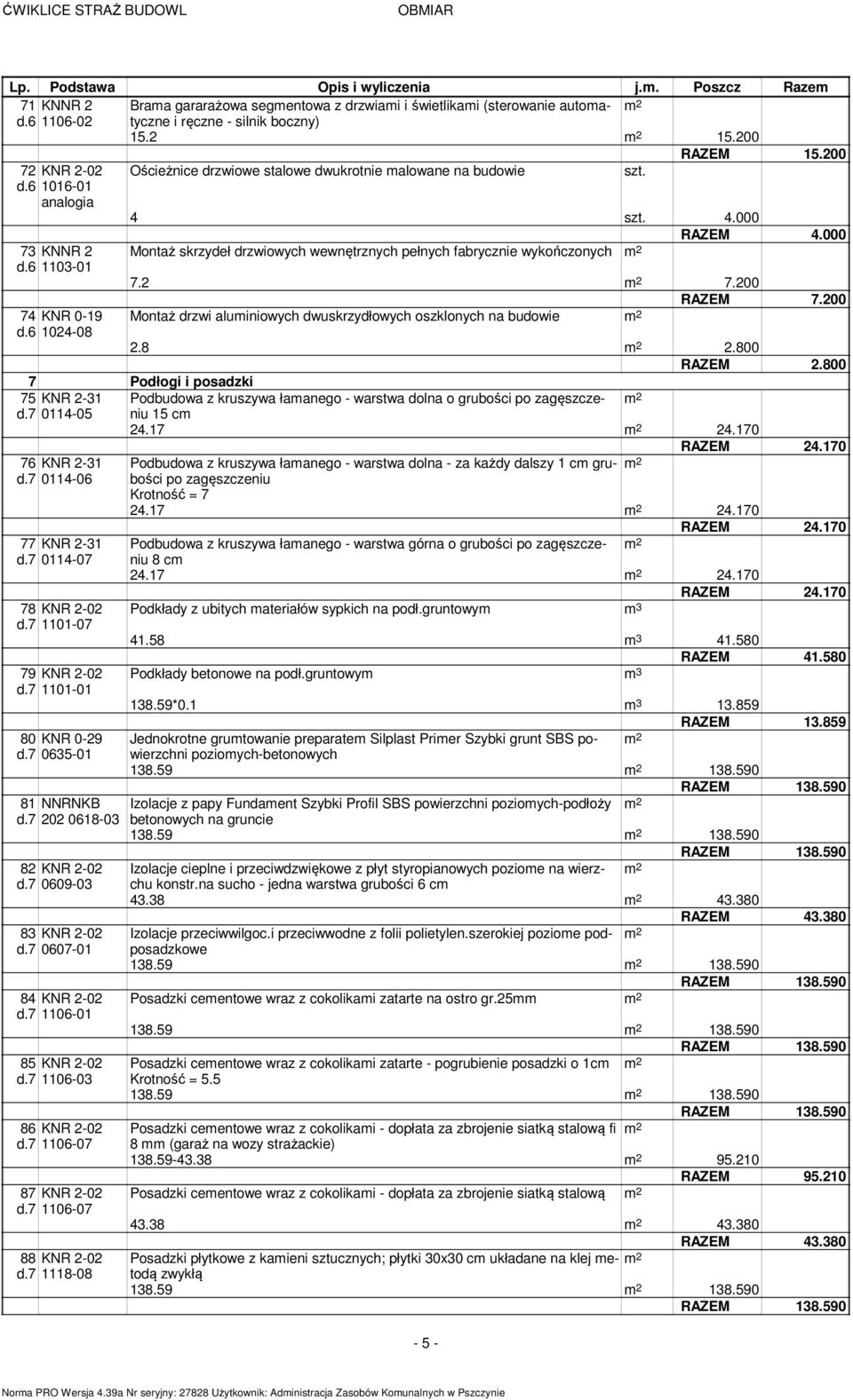 6 1103-01 7.2 7.200 RAZEM 7.200 74 KNR 0-19 Montaż drzwi aluiniowych dwuskrzydłowych oszklonych na budowie d.6 1024-08 2.8 2.800 RAZEM 2.
