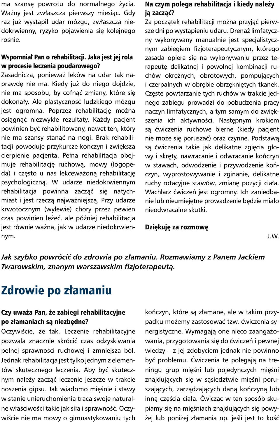 Kiedy już do niego dojdzie, nie ma sposobu, by cofnąć zmiany, które się dokonały. Ale plastyczność ludzkiego mózgu jest ogromna. Poprzez rehabilitację można osiągnąć niezwykłe rezultaty.