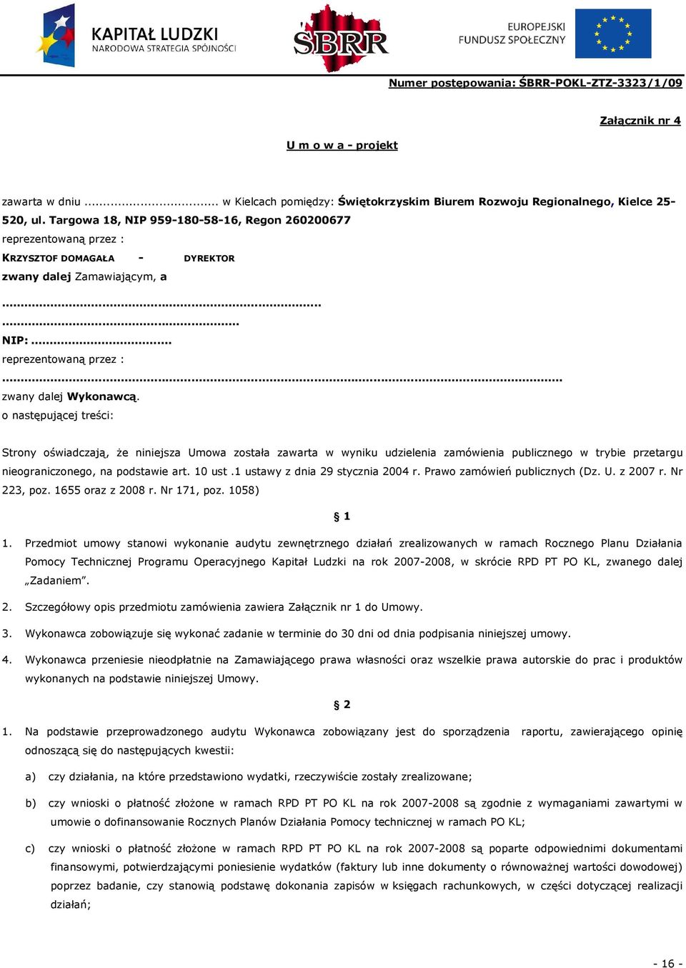 o następującej treści: Strony oświadczają, Ŝe niniejsza Umowa została zawarta w wyniku udzielenia zamówienia publicznego w trybie przetargu nieograniczonego, na podstawie art. 10 ust.