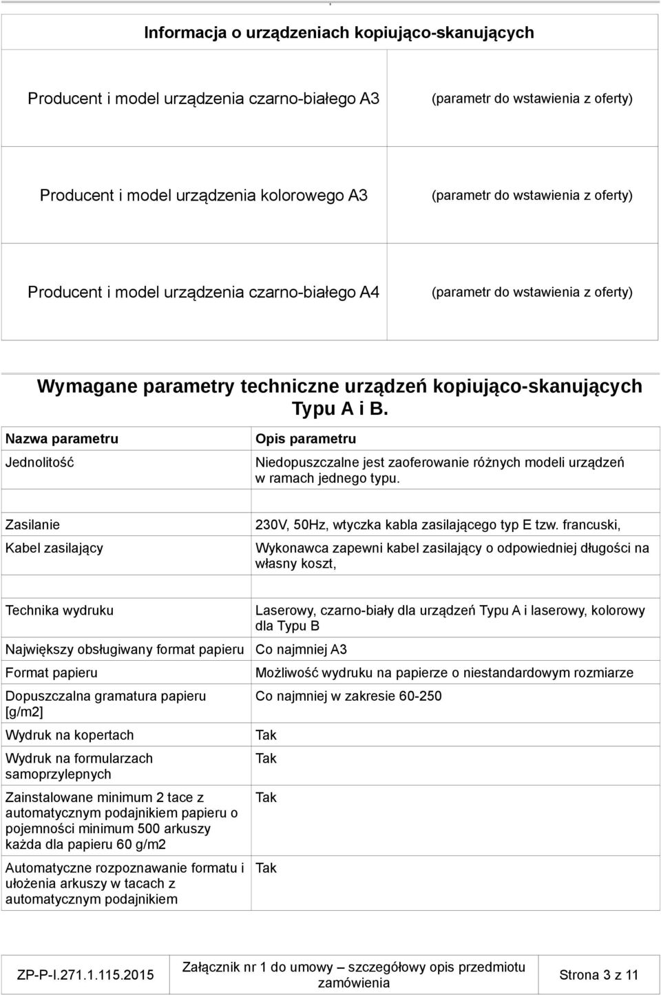 Nazwa parametru Jednolitość Opis parametru Niedopuszczalne jest zaoferowanie różnych modeli urządzeń w ramach jednego typu. Zasilanie Kabel zasilający 230V, 50Hz, wtyczka kabla zasilającego typ E tzw.