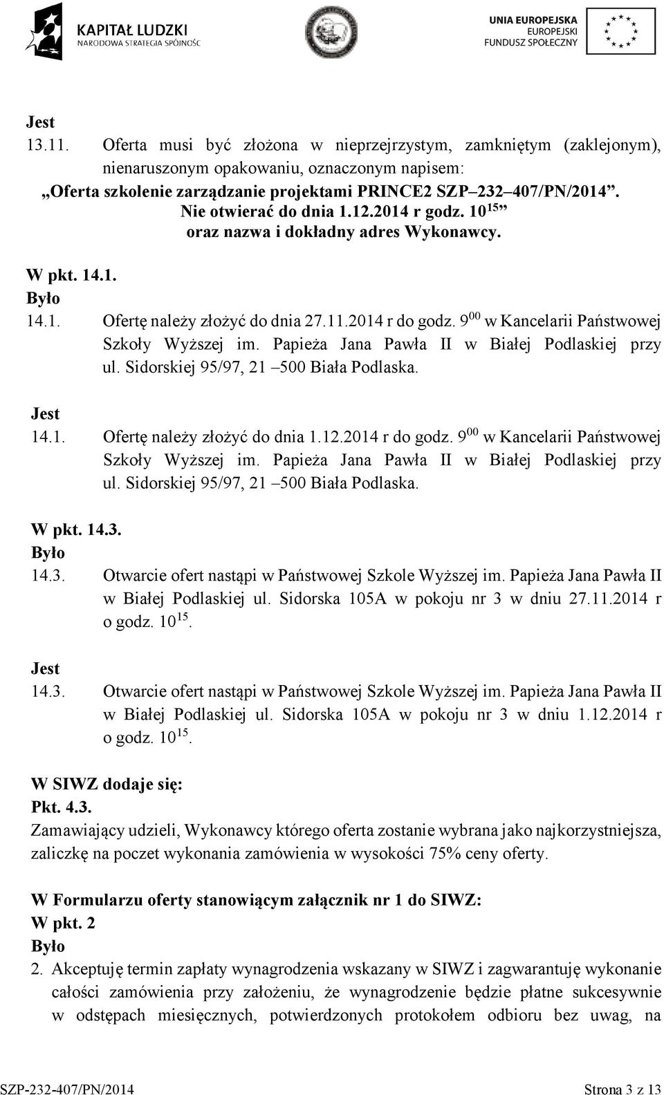 9 00 w Kancelarii Państwowej Szkoły Wyższej im. Papieża Jana Pawła II w Białej Podlaskiej przy ul. Sidorskiej 95/97, 21 500 Biała Podlaska. 14.1. Ofertę należy złożyć do dnia 1.12.2014 r do godz.