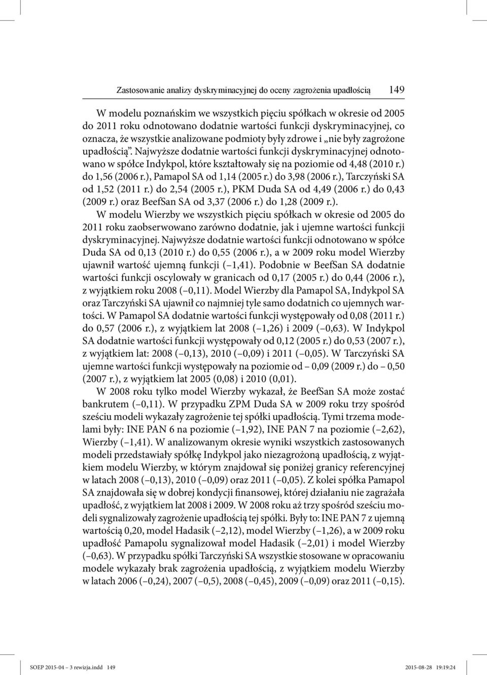 Najwyższe dodatnie wartości funkcji dyskryminacyjnej odnotowano w spółce Indykpol, które kształtowały się na poziomie od 4,48 (2010 r.) do 1,56 (2006 r.), Pamapol SA od 1,14 (2005 r.) do 3,98 (2006 r.