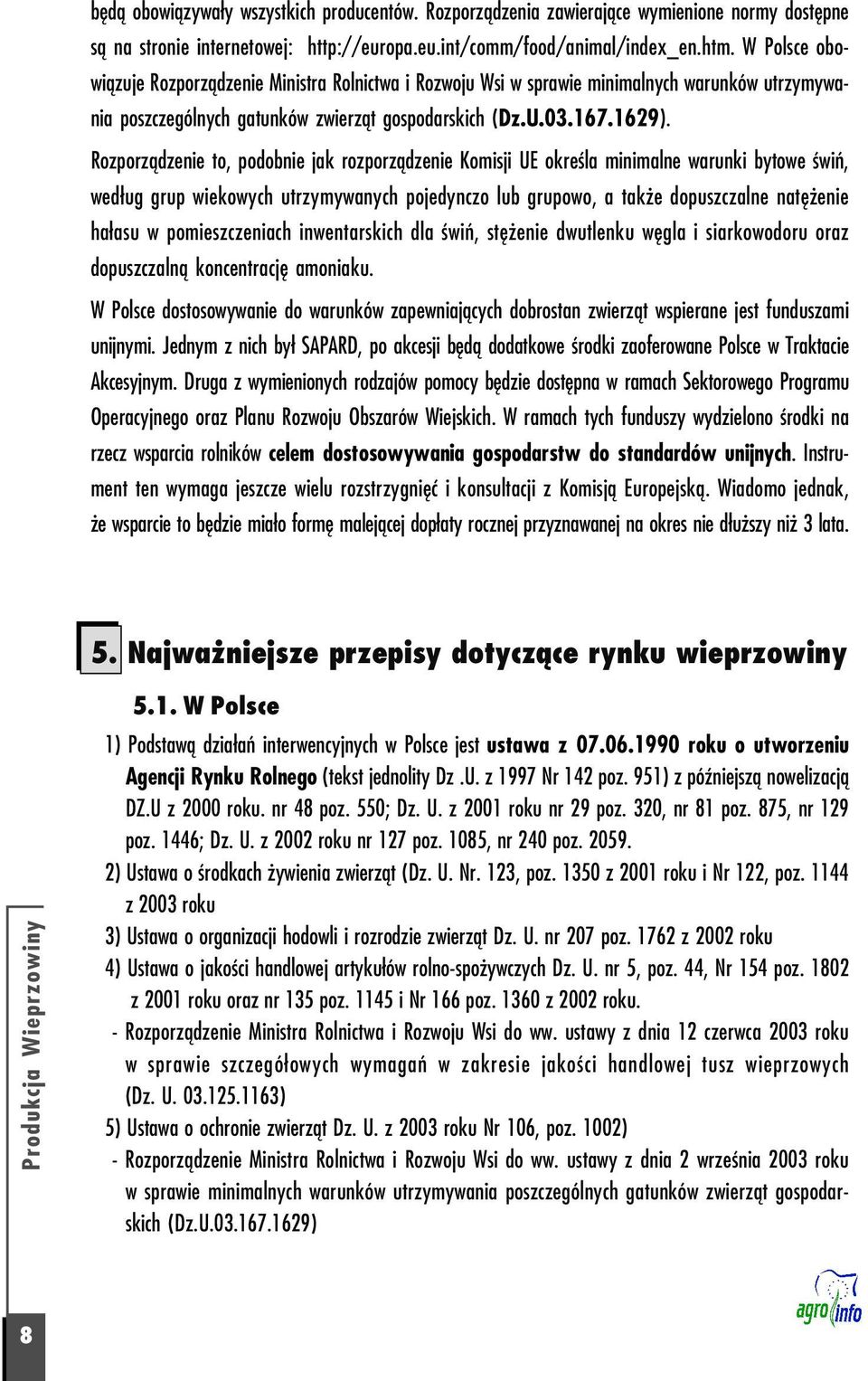 Rozporządzenie to, podobnie jak rozporządzenie Komisji UE określa minimalne warunki bytowe świń, według grup wiekowych utrzymywanych pojedynczo lub grupowo, a także dopuszczalne natężenie hałasu w